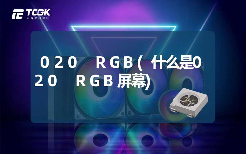 020 RGB(什么是020 RGB屏幕)